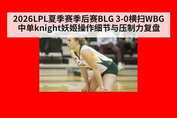 2026LPL夏季赛季后赛BLG 3-0横扫WBG中单knight妖姬操作细节与压制力复盘