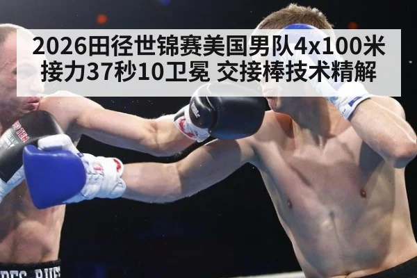 2026田径世锦赛美国男队4x100米接力37秒10卫冕 交接棒技术精解