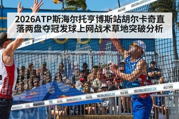 2026ATP斯海尔托亨博斯站胡尔卡奇直落两盘夺冠发球上网战术草地突破分析