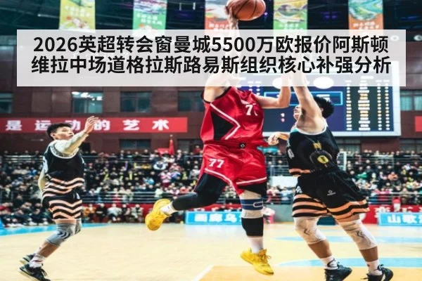2026英超转会窗曼城5500万欧报价阿斯顿维拉中场道格拉斯路易斯组织核心补强分析