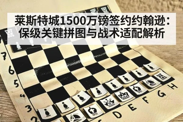 莱斯特城1500万镑签约约翰逊:保级关键拼图与战术适配解析