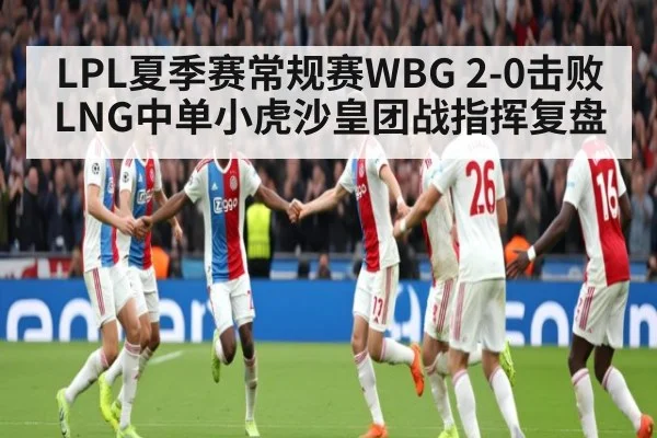 LPL夏季赛常规赛WBG 2-0击败LNG中单小虎沙皇团战指挥复盘