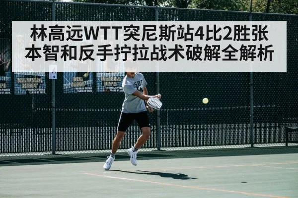 林高远WTT突尼斯站4比2胜张本智和反手拧拉战术破解全解析